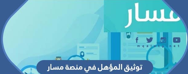 توثيق المؤهل في منصة مسار
